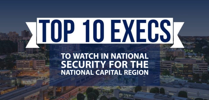 Top 10 Execs To Watch in National Security for the National Capital Region